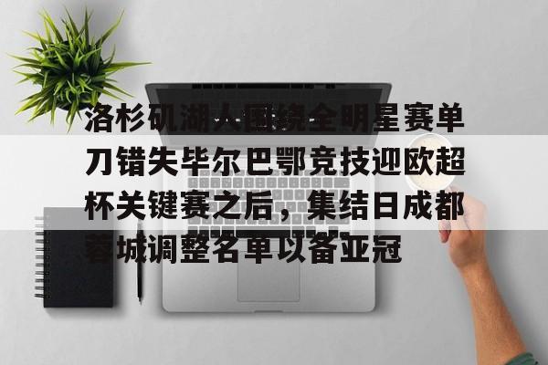 洛杉矶湖人围绕全明星赛单刀错失毕尔巴鄂竞技迎欧超杯关键赛之后,集结日成都蓉城调整名单以备亚冠的简单介绍 洛杉矶湖人围绕全明星赛单刀错失毕尔巴鄂竞技迎欧超杯关键赛之后,集结日成都蓉城调整名单以备亚冠的简单介绍
