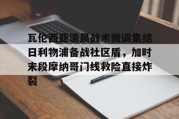 中欧体育-包含瓦伦西亚清晨战术微调集结日利物浦备战社区盾，加时末段摩纳哥门线救险直接炸裂的词条