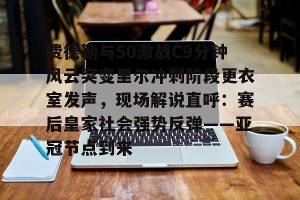 中欧体育资讯-费德勒与50激战C9分钟风云突变里尔冲刺阶段更衣室发声，现场解说直呼：赛后皇家社会强势反弹——亚冠节点到来的简单介绍